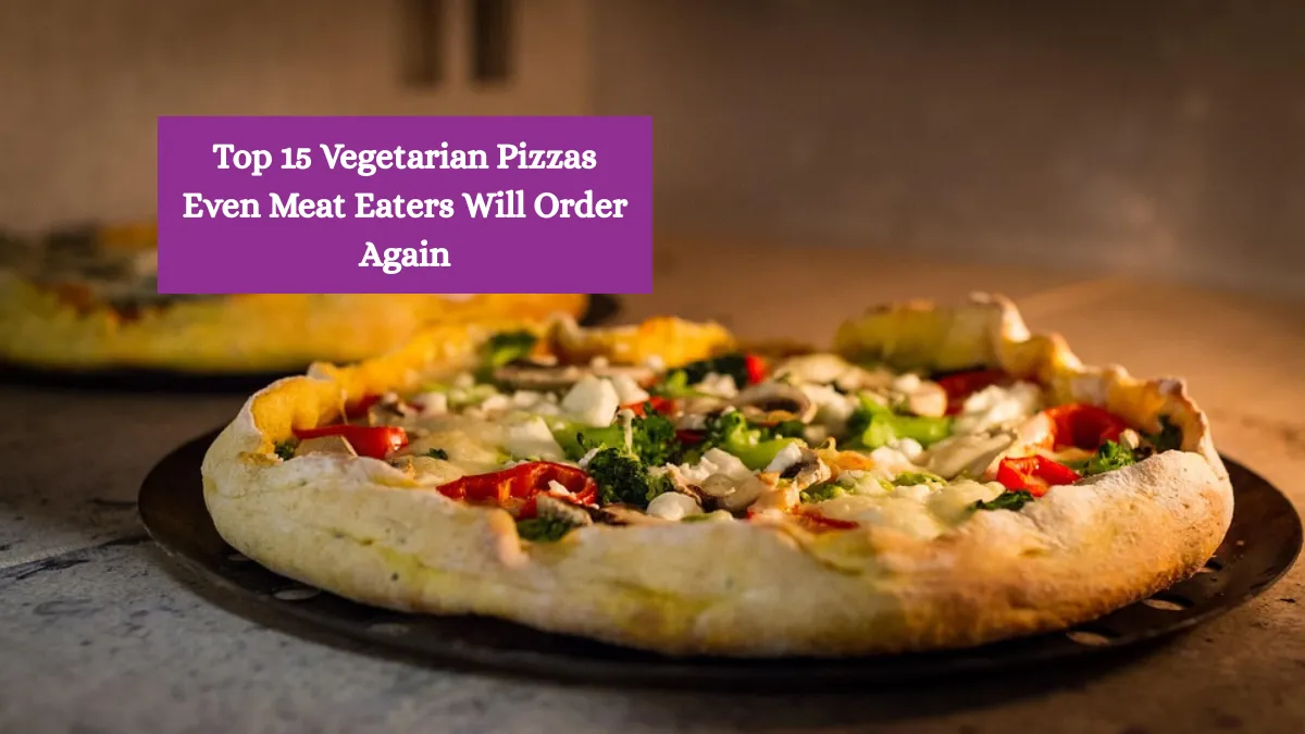 Top 15 Vegetarian Pizzas Even Meat Eaters Will Order Again