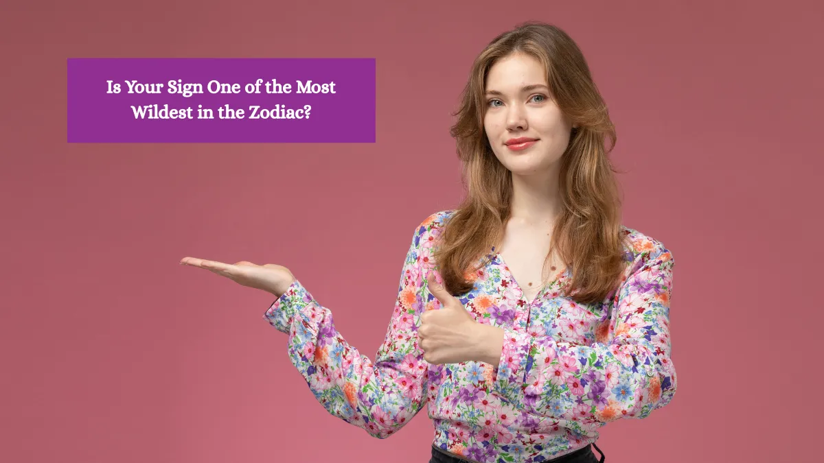 Is Your Sign One of the Most Wildest in the Zodiac?