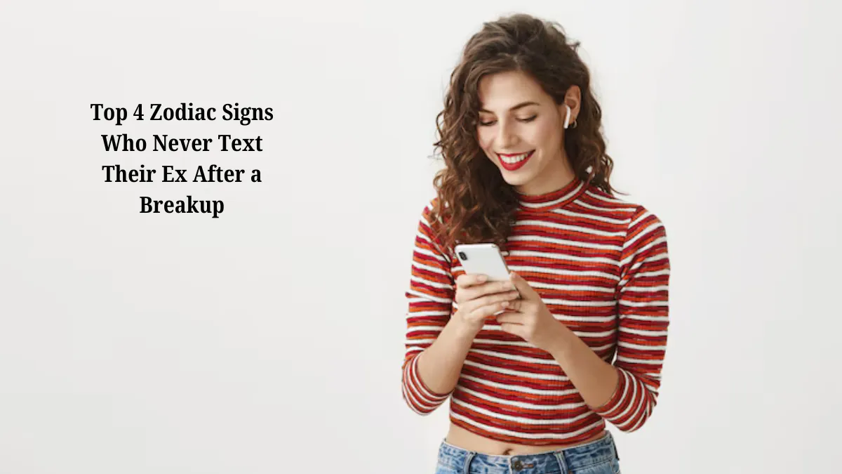 Top 4 Zodiac Signs Who Never Text Their Ex After a Breakup