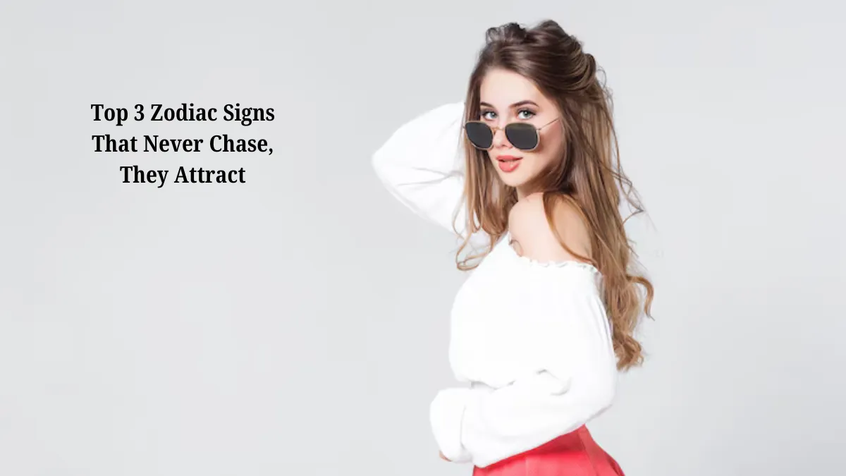 Top 3 Zodiac Signs That Never Chase, They Attract